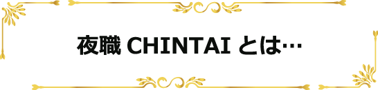 夜職CHINTAIとは…